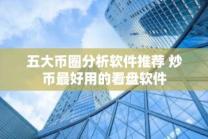 五大币圈分析软件推荐 炒币最好用的看盘软件