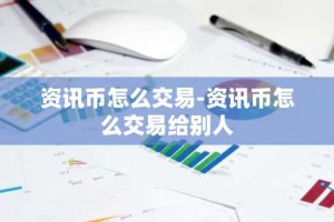 资讯币怎么交易-资讯币怎么交易给别人