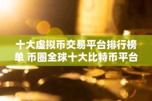 十大虚拟币交易平台排行榜单 币圈全球十大比特币平台排名