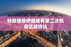 特朗普称伊朗或有第二次机会达成协议