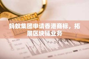蚂蚁集团申请香港商标，拓展区块链业务