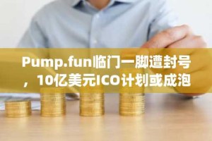 Pump.fun临门一脚遭封号，10亿美元ICO计划或成泡影