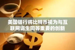 美国银行将比特币视为与互联网诞生同等重要的创新