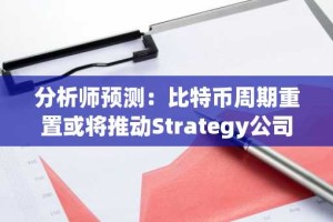 分析师预测：比特币周期重置或将推动Strategy公司70%概率纳入标普500指数