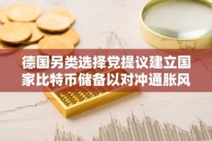 德国另类选择党提议建立国家比特币储备以对冲通胀风险