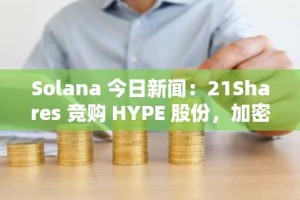 Solana 今日新闻：21Shares 竞购 HYPE 股份，加密货币 ETF 拓展至比特币以外的领域