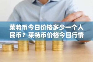 莱特币今日价格多少一个人民币？莱特币价格今日行情
