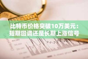 比特币价格突破10万美元：短期回调还是长期上涨信号？
