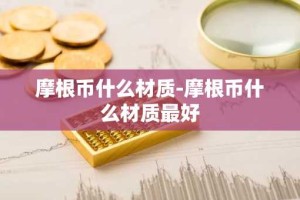 摩根币什么材质-摩根币什么材质最好