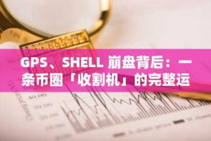 GPS、SHELL 崩盘背后：一条币圈「收割机」的完整运作链条