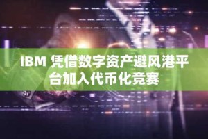 IBM 凭借数字资产避风港平台加入代币化竞赛