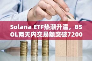 Solana ETF热潮升温，BSOL两天内交易额突破7200万美元