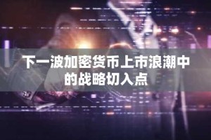 下一波加密货币上市浪潮中的战略切入点