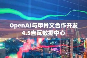 OpenAI与甲骨文合作开发4.5吉瓦数据中心