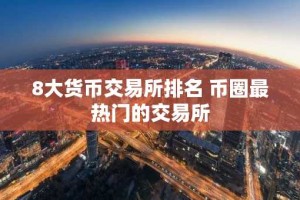 8大货币交易所排名 币圈最热门的交易所