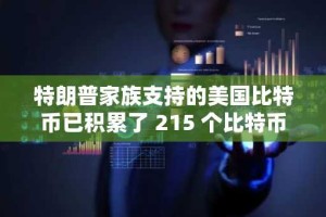 特朗普家族支持的美国比特币已积累了 215 个比特币，价值超过 2300 万美元