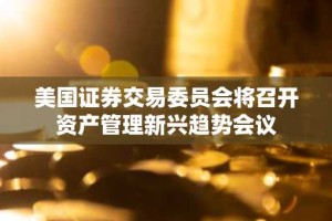 美国证券交易委员会将召开资产管理新兴趋势会议