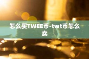 怎么买TWEE币-twt币怎么卖