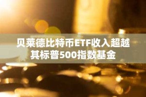 贝莱德比特币ETF收入超越其标普500指数基金
