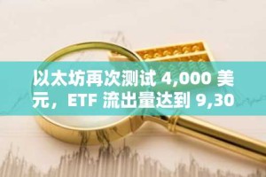 以太坊再次测试 4,000 美元，ETF 流出量达到 9,300 万美元