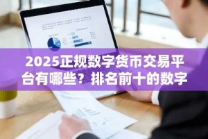 2025正规数字货币交易平台有哪些？排名前十的数字货币平台