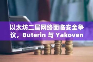 以太坊二层网络面临安全争议，Buterin 与 Yakovenko 发生冲突