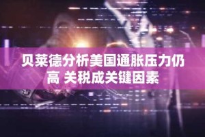 贝莱德分析美国通胀压力仍高 关税成关键因素