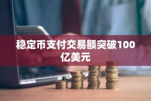 稳定币支付交易额突破100亿美元