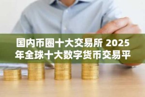国内币圈十大交易所 2025年全球十大数字货币交易平台排名