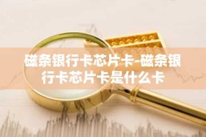 磁条银行卡芯片卡-磁条银行卡芯片卡是什么卡