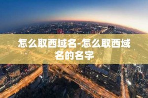 怎么取西域名-怎么取西域名的名字