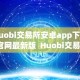 Huobi交易所安卓app下载-官网最新版 Huobi交易所安卓app下载-官网最新版