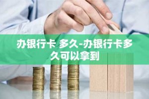 办银行卡 多久-办银行卡多久可以拿到