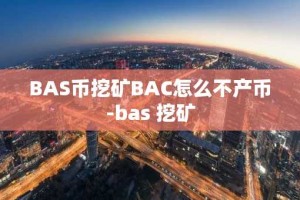 BAS币挖矿BAC怎么不产币-bas 挖矿