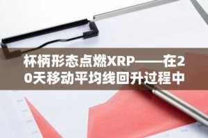 杯柄形态点燃XRP——在20天移动平均线回升过程中有望突破4美元