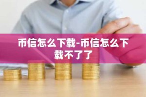 币信怎么下载-币信怎么下载不了了