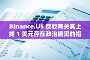 Binance.US 反驳有关其上线 1 美元存在政治偏见的指控