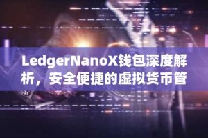 LedgerNanoX钱包深度解析，安全便捷的虚拟货币管理利器