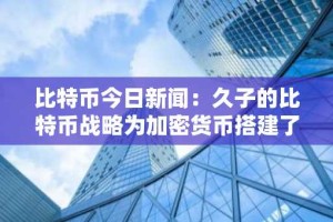 比特币今日新闻：久子的比特币战略为加密货币搭建了机构桥梁