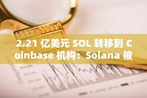 2.21 亿美元 SOL 转移到 Coinbase 机构：Solana 被机构采用的催化剂