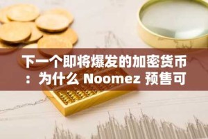 下一个即将爆发的加密货币：为什么 Noomez 预售可能是你以最低价格入手的最后机会