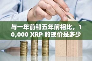 与一年前和五年前相比，10,000 XRP 的现价是多少