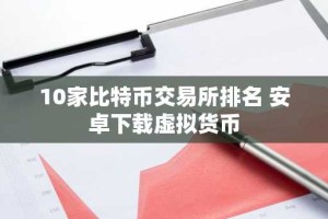 10家比特币交易所排名 安卓下载虚拟货币