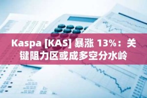 Kaspa [KAS] 暴涨 13%：关键阻力区或成多空分水岭