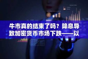 牛市真的结束了吗？降息导致加密货币市场下跌——以下是加密货币下跌的原因