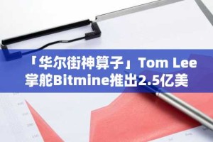 「华尔街神算子」Tom Lee掌舵Bitmine推出2.5亿美元以太坊财库计划，预言ETH或突破1万美元