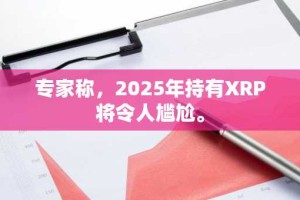 专家称，2025年持有XRP将令人尴尬。