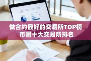 做合约最好的交易所TOP榜 币圈十大交易所排名