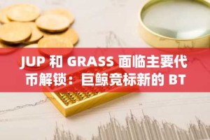 JUP 和 GRASS 面临主要代币解锁：巨鲸竞标新的 BTC L2 – 下一个爆发的加密货币？