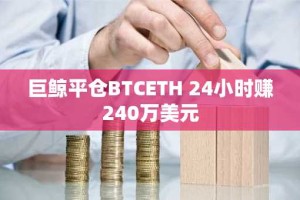 巨鲸平仓BTCETH 24小时赚240万美元